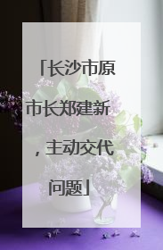 长沙市原市长郑建新，主动交代问题