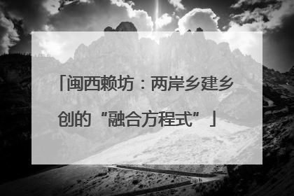 闽西赖坊：两岸乡建乡创的“融合方程式”