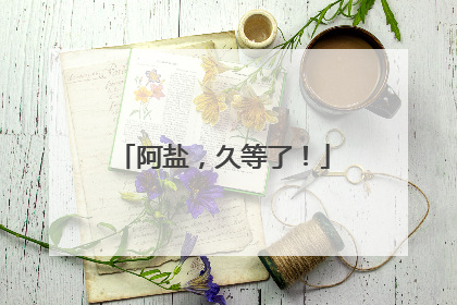 阿盐，久等了！