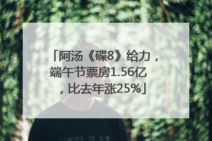 阿汤《碟8》给力，端午节票房1.56亿，比去年涨25%