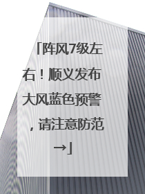 阵风7级左右！顺义发布大风蓝色预警，请注意防范→