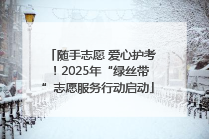 随手志愿 爱心护考！2025年“绿丝带”志愿服务行动启动