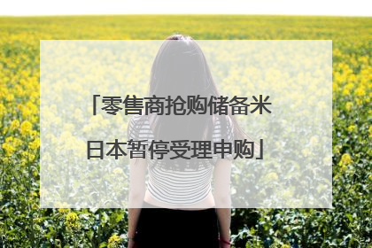 零售商抢购储备米 日本暂停受理申购