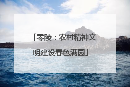 零陵：农村精神文明建设春色满园