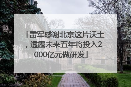 雷军感谢北京这片沃土，透露未来五年将投入2000亿元做研发