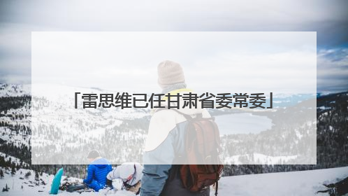 雷思维已任甘肃省委常委