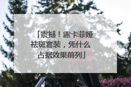 震撼！露卡菲娅祛斑套装，凭什么占据效果前列