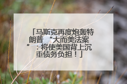 马斯克再度炮轰特朗普 “大而美法案”：将使美国背上沉重债务负担！