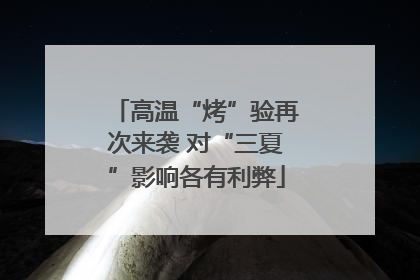 高温“烤”验再次来袭 对“三夏”影响各有利弊