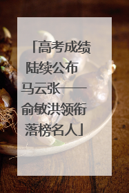 高考成绩陆续公布 马云张一一俞敏洪领衔落榜名人