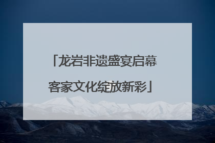 龙岩非遗盛宴启幕 客家文化绽放新彩