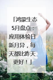 鸿蒙生态5月盘点：应用体验日新月异，每天都比昨天更好！