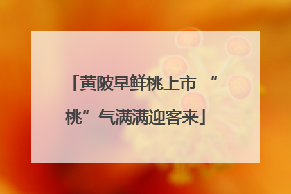 黄陂早鲜桃上市 “桃”气满满迎客来