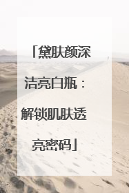 黛肤颜深洁亮白瓶：解锁肌肤透亮密码