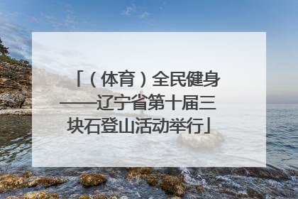 （体育）全民健身——辽宁省第十届三块石登山活动举行