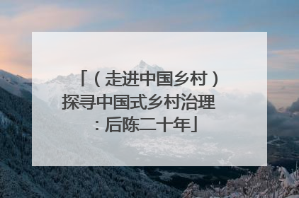 （走进中国乡村）探寻中国式乡村治理：后陈二十年