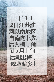 11-12日江苏淮河以南地区自南向北先后入梅，预计7月上旬后期出梅，降水偏多