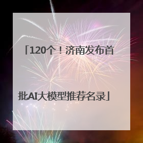 120个！济南发布首批AI大模型推荐名录