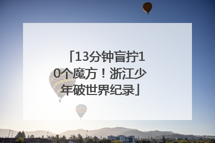 13分钟盲拧10个魔方！浙江少年破世界纪录