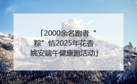 2000余名跑者“粽”情2025年花香姚安端午健康跑活动