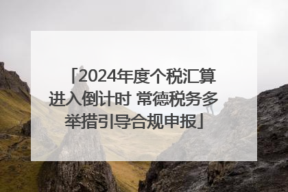 2024年度个税汇算进入倒计时 常德税务多举措引导合规申报