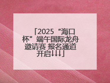 2025“海口杯”端午国际龙舟邀请赛 报名通道开启↓↓↓