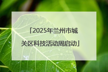 2025年兰州市城关区科技活动周启动