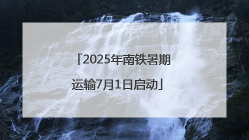2025年南铁暑期运输7月1日启动