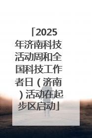 2025年济南科技活动周和全国科技工作者日（济南）活动在起步区启动