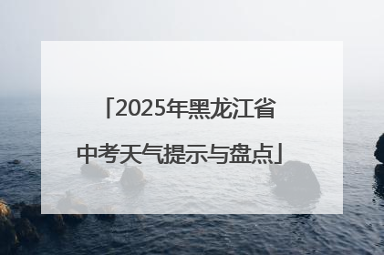 2025年黑龙江省中考天气提示与盘点