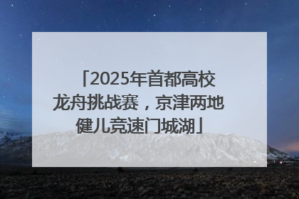 2025年首都高校龙舟挑战赛，京津两地健儿竞速门城湖