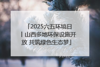 2025六五环境日丨山西多地环保设施开放 共筑绿色生态梦
