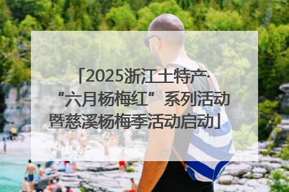 2025浙江土特产·“六月杨梅红”系列活动暨慈溪杨梅季活动启动