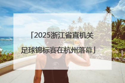 2025浙江省直机关足球锦标赛在杭州落幕