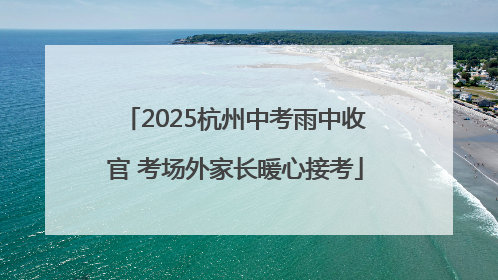 2025杭州中考雨中收官 考场外家长暖心接考