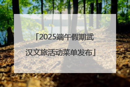 2025端午假期武汉文旅活动菜单发布