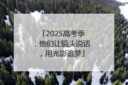 2025高考季：他们让镜头说话，用光影追梦