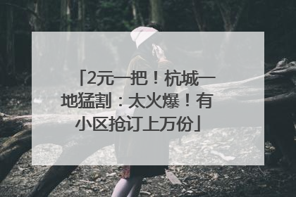 2元一把！杭城一地猛割：太火爆！有小区抢订上万份