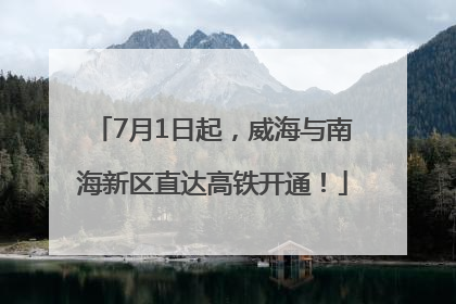 7月1日起，威海与南海新区直达高铁开通！