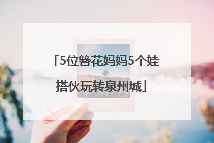 5位簪花妈妈5个娃 搭伙玩转泉州城