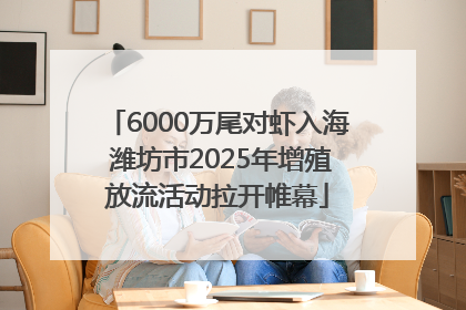 6000万尾对虾入海 潍坊市2025年增殖放流活动拉开帷幕