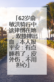 62岁俞敏洪骑行中途摔倒在地，双膝摔出血，本人报平安：有点睡着了，皮外伤，不用担心
