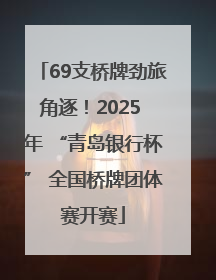 69支桥牌劲旅角逐！2025 年 “青岛银行杯” 全国桥牌团体赛开赛