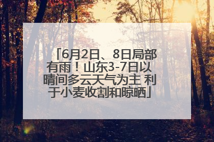 6月2日、8日局部有雨！山东3-7日以晴间多云天气为主 利于小麦收割和晾晒