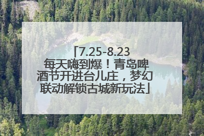 7.25-8.23 每天嗨到爆！青岛啤酒节开进台儿庄，梦幻联动解锁古城新玩法