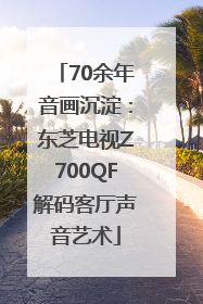 70余年音画沉淀：东芝电视Z700QF解码客厅声音艺术