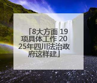 8大方面 19项具体工作 2025年四川法治政府这样建