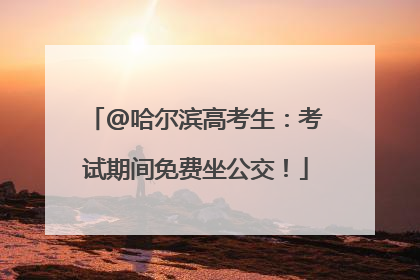 @哈尔滨高考生：考试期间免费坐公交！