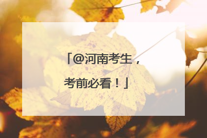 @河南考生，考前必看！