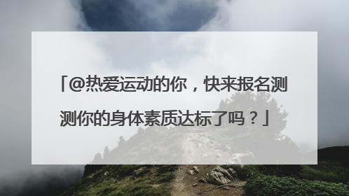 @热爱运动的你，快来报名测测你的身体素质达标了吗？